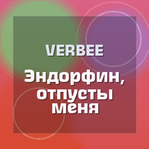 VERBEE - Эндорфин, отпусты меня