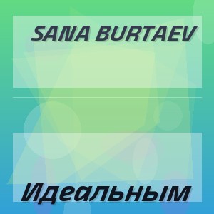 Sana Burtaev - Идеальным