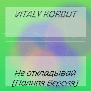 VITALY KORBUT - Не откладывай (Полная Версия)