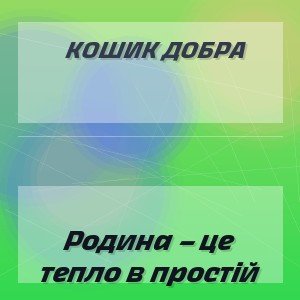 Кошик Добра - Родина – це тепло в простій