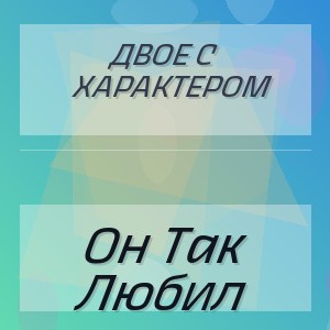 Двое С Характером - Он Так Любил