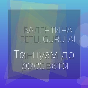 Валентина Гетц, Guru-AI - Танцуем до рассвета