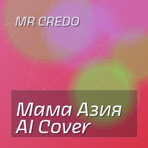 Mr Credo - Мама Азия AI Cover