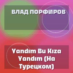 Влад Порфиров - Yandım Bu Kıza Yandım (На Турецком)