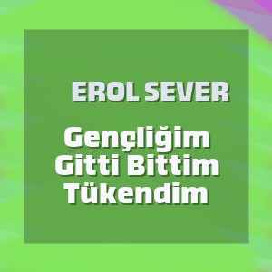 Erol Sever - Gençliğim Gitti Bittim Tükendim