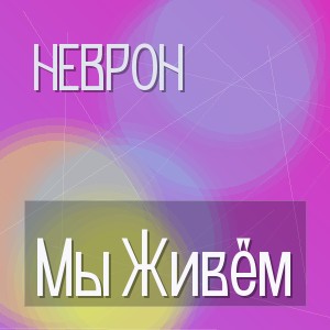 Неврон - Мы Живём