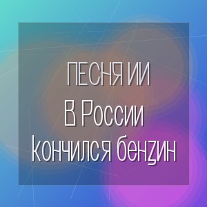 Песня ИИ - В России кончился бензин