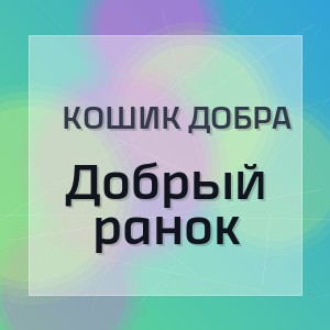 Кошик Добра - Добрый ранок