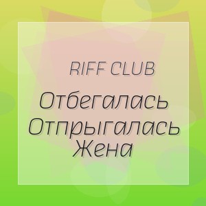 Riff Club - Отбегалась Отпрыгалась Жена