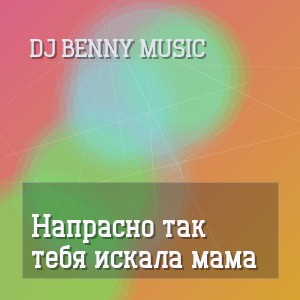 DJ Benny Music - Напрасно так тебя искала мама