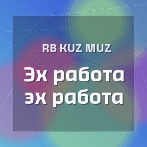 RB Kuz Muz - Эх работа эх работа