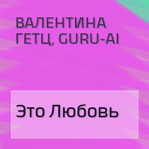 Валентина Гетц, Guru-Ai - Это Любовь