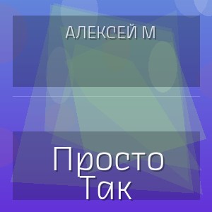 Алексей М - Просто Так