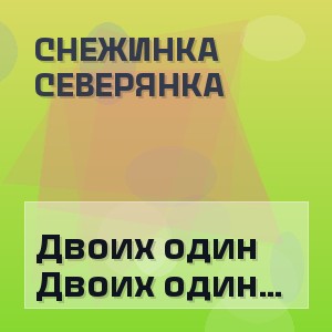 Снежинка Северянка - Двоих один день рождения