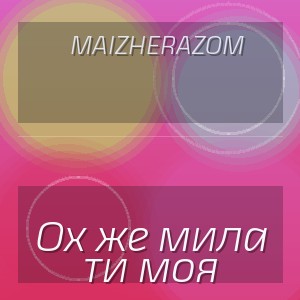 MaizheRazom - Ох же мила ти моя
