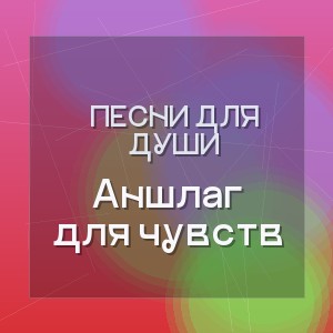 Песни для души - Аншлаг для чувств