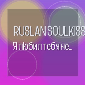 Ruslan SoulKiss - Я любил тебя не только в Счастливые дни