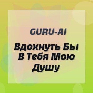 Guru-Ai - Вдохнуть Бы В Тебя Мою Душу