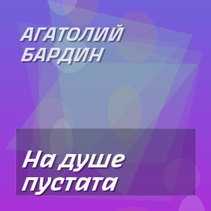 АГАТОЛИЙ БАРДИН - На душе пустата