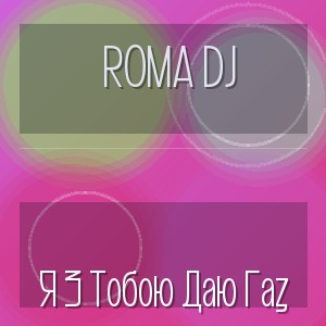 Roma Dj - Я З Тобою Даю Газ