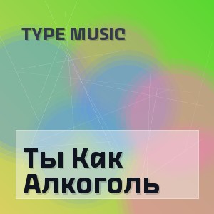 Type Music - Ты Как Алкоголь