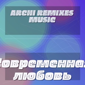 ARCHI REMIXES MUSIC - Современная любовь