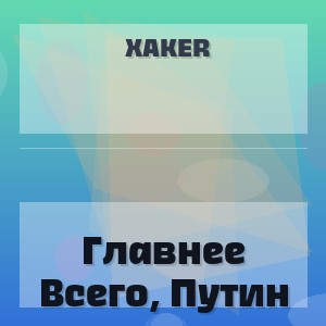 Xaker - Главнее Всего, Путин