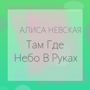 Алиса Невская - Там Где Небо В Руках