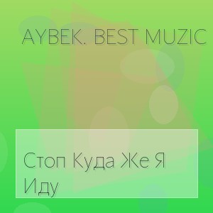 Aybek. Best Muzic - Стоп Куда Же Я Иду