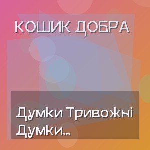 Кошик Добра - Думки Тривожні Знову Вкружляють