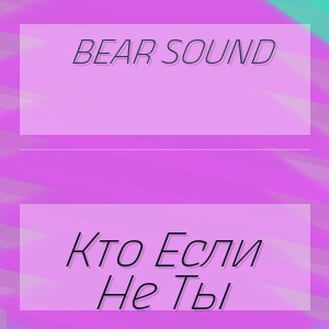 Bear Sound - Кто Если Не Ты