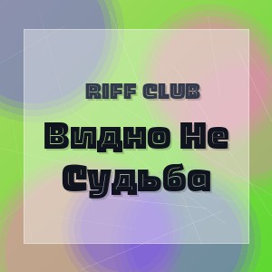 Riff Club - Видно Не Судьба