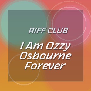 Riff Club - I Am Ozzy Osbourne Forever