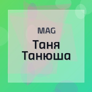 MAG - Таня Танюша