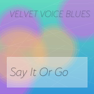 Velvet Voice Blues - Say It Or Go