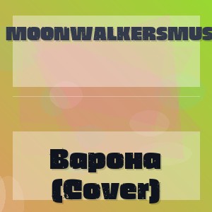 Moonwalkersmusic - Варона (Cover)