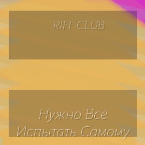 Riff Club - Нужно Всё Испытать Самому