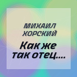 Михаил Хорский - Как же так, отец