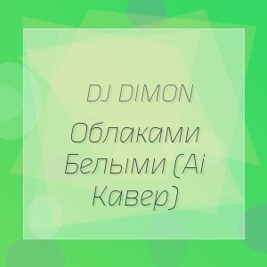Dj Dimon - Облаками Белыми (Ai Кавер)