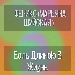 Феникс (Марьяна Шуйская ) - Боль Длиною В Жизнь