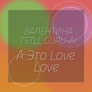 Валентина Гетц, Guru-Ai - А Это Love Love