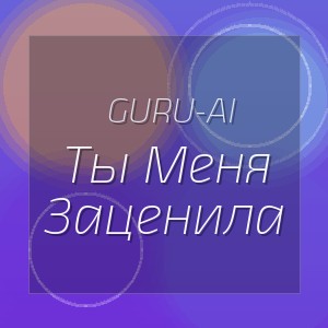 Guru-Ai - Ты Меня Заценила