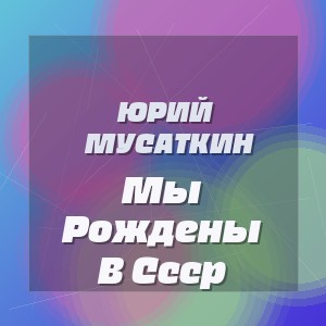 Юрий Мусаткин - Мы Рождены В Ссср