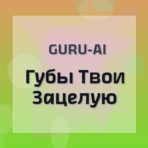 Guru-Ai - Губы Твои Зацелую