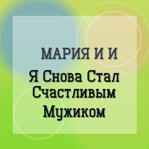 Мария И И - Я Снова Стал Счастливым Мужиком