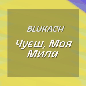 Blukach - Чуєш, Моя Мила