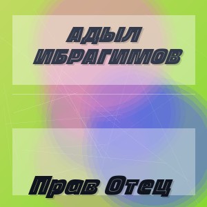 Адыл Ибрагимов - Прав Отец