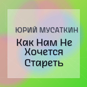 Юрий Мусаткин - Как Нам Не Хочется Стареть