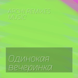 ARCHI REMIXES MUSIC - Одинокая вечеринка