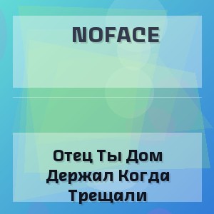 Noface - Отец Ты Дом Держал Когда Трещали
